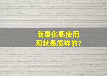 我国化肥使用现状是怎样的?