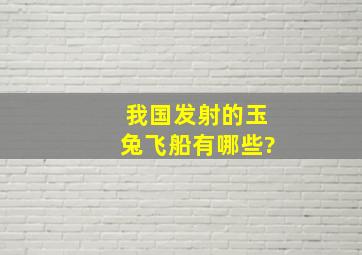 我国发射的玉兔飞船有哪些?