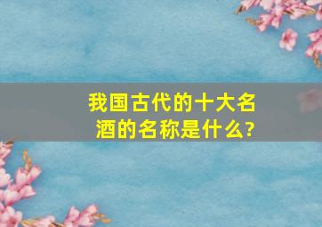 我国古代的十大名酒的名称是什么?