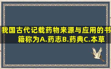 我国古代记载药物来源与应用的书籍称为()A.药志B.药典C.本草D.医药志