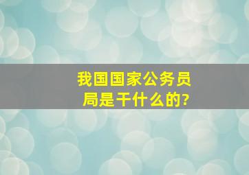 我国国家公务员局是干什么的?