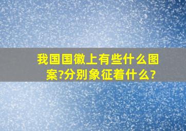 我国国徽上有些什么图案?分别象征着什么?