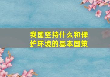 我国坚持什么和保护环境的基本国策