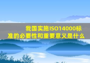 我国实施ISO14000标准的必要性和重要意义是什么