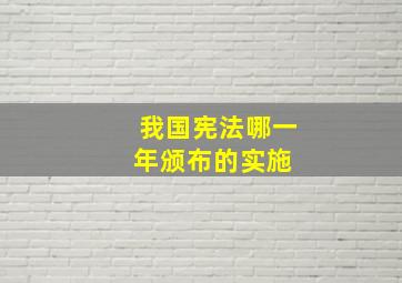 我国宪法哪一年颁布的实施 