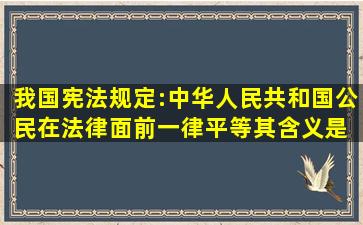 我国宪法规定:中华人民共和国公民在法律面前一律平等。其含义是 ()