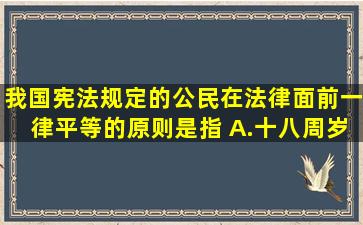 我国宪法规定的公民在法律面前一律平等的原则是指( )A.十八周岁...