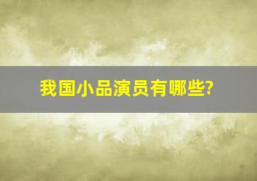 我国小品演员有哪些?