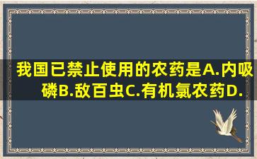 我国已禁止使用的农药是A.内吸磷B.敌百虫C.有机氯农药D.乐果E...