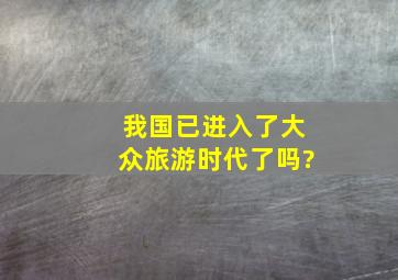 我国已进入了大众旅游时代了吗?