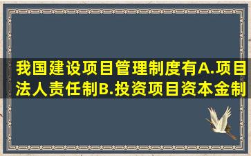 我国建设项目管理制度有。A.项目法人责任制B.投资项目资本金制度