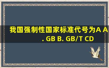 我国强制性国家标准代号为(A 〉A. GB B. GB/T C、DB D、ISO