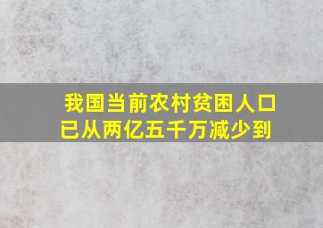 我国当前农村贫困人口已从两亿五千万减少到( )。