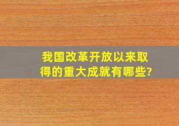 我国改革开放以来,取得的重大成就有哪些?