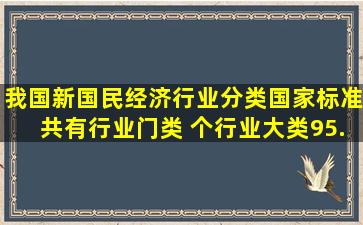 我国新《国民经济行业分类》国家标准共有行业门类( )个。行业大类95...