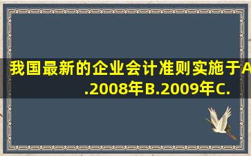 我国最新的企业会计准则实施于()。A.2008年B.2009年C.2007年D.2006年...