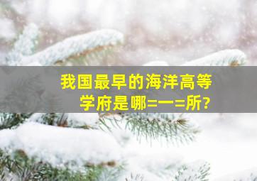 我国最早的海洋高等学府是哪=一=所?