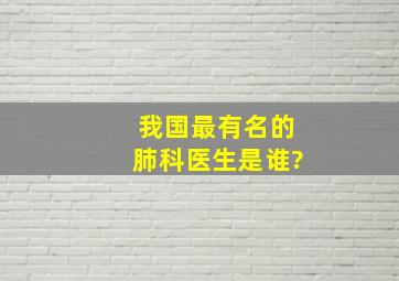 我国最有名的肺科医生是谁?