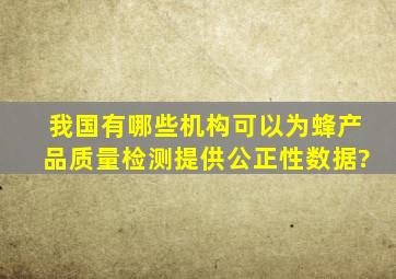 我国有哪些机构可以为蜂产品质量检测提供公正性数据?