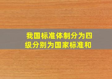 我国标准体制分为四级,分别为国家标准和( )