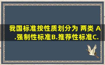 我国标准按性质划分为( )两类。 A.强制性标准B.推荐性标准C.指导性...