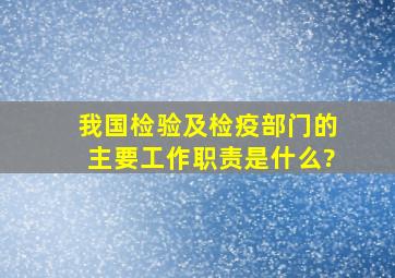 我国检验及检疫部门的主要工作职责是什么?