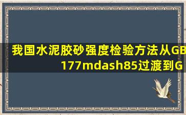 我国水泥胶砂强度检验方法从GB 177—85过渡到GB/T 17671—1999(...