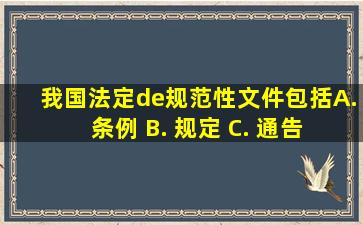 我国法定(de)规范性文件包括( ) A. 条例 B. 规定 C. 通告 D. 办法...