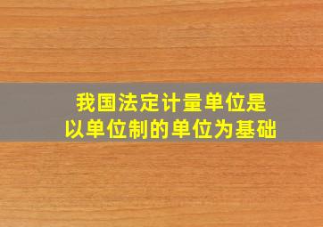 我国法定计量单位,是以()单位制的单位为基础。