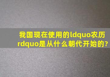 我国现在使用的“农历”是从什么朝代开始的?