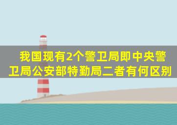 我国现有2个警卫局,即中央警卫局、公安部特勤局,二者有何区别