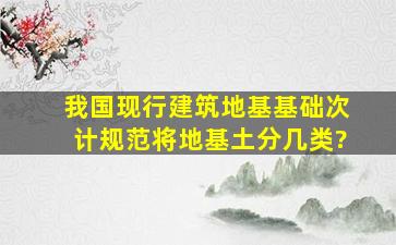 我国现行《建筑地基基础次计规范》将地基土分几类?