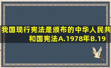 我国现行宪法是()颁布的《中华人民共和国宪法》。A.1978年B.1980年...