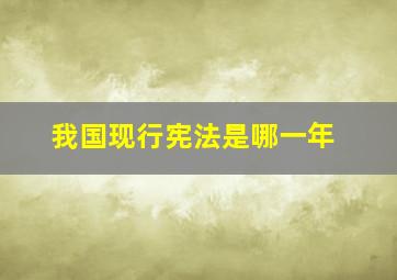 我国现行宪法是哪一年