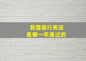 我国现行宪法是哪一年通过的