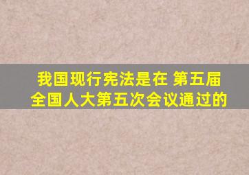 我国现行宪法是在( )第五届全国人大第五次会议通过的。