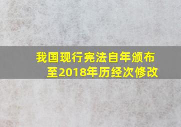 我国现行宪法自(  )年颁布至2018年历经(  )次修改。