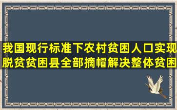 我国现行标准下农村贫困人口实现脱贫,贫困县全部摘帽,解决()整体贫困...