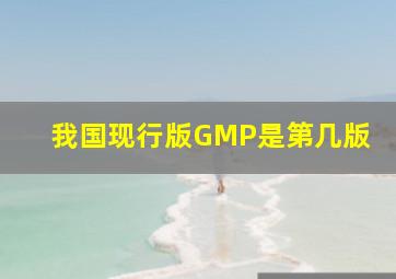 我国现行版GMP是第几版