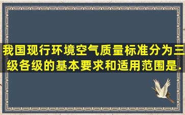 我国现行环境空气质量标准分为三级。各级的基本要求和适用范围是...