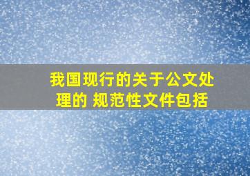 我国现行的关于公文处理的 规范性文件包括()