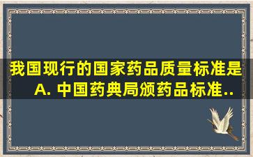 我国现行的国家药品质量标准是 A. 《中国药典》、《局颁药品标准...