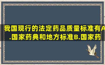 我国现行的法定药品质量标准有A.国家药典和地方标准B.国家药典...