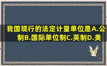 我国现行的法定计量单位是。A.公制B.国际单位制C.英制D.美制请...