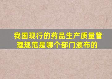 我国现行的药品生产质量管理规范是哪个部门颁布的 