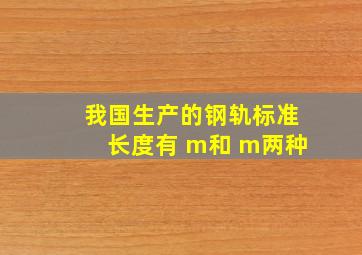 我国生产的钢轨标准长度有( )m和( )m两种