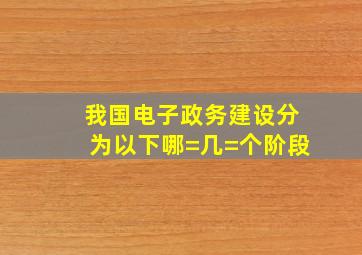 我国电子政务建设分为以下哪=几=个阶段