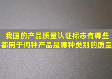 我国的产品质量认证标志有哪些(都用于何种产品是哪种类别的质量