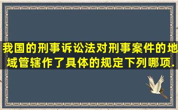 我国的刑事诉讼法对刑事案件的地域管辖作了具体的规定,下列哪项...