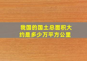 我国的国土总面积大约是多少万平方公里 